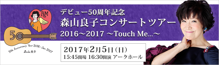 デビュー50周年記念 森山良子コンサートツアー2016～2017 ～Touch Me…～