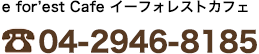 e forést Cafe イーフォレストカフェ：04-2946-8185