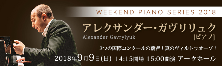 WEEKEND PIANO SERIES 2018 アレクサンダー・ガヴリリュク[ピアノ]