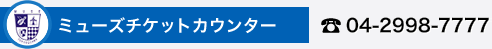 ミューズチケットカウンター:電話番号04-2998-7777