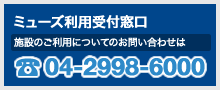 ミューズ利用受付窓口：04-2998-6000